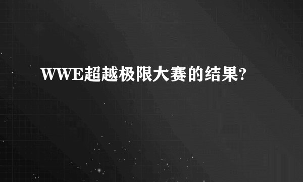 WWE超越极限大赛的结果?
