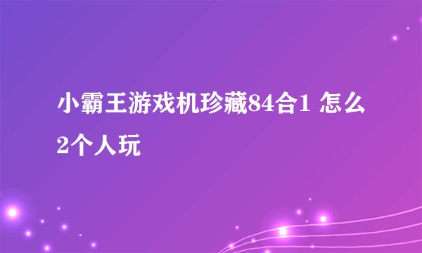 小霸王游戏机珍藏84合1 怎么2个人玩