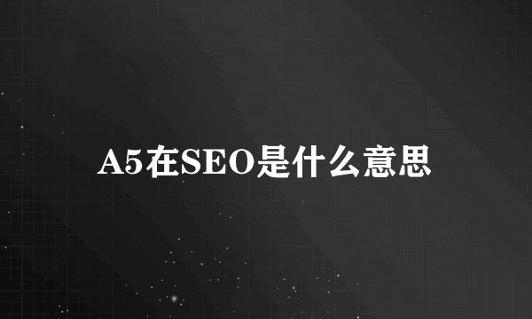 A5在SEO是什么意思