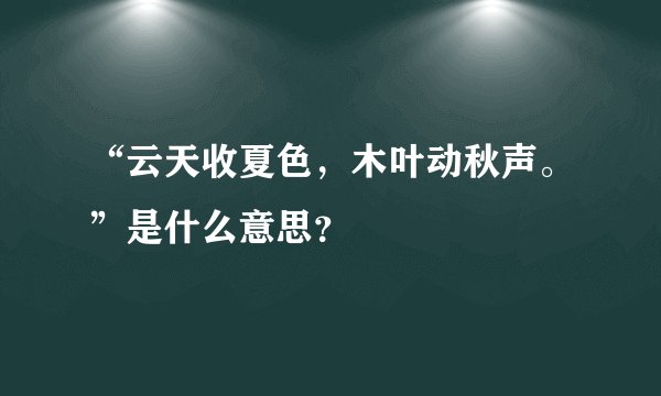 “云天收夏色，木叶动秋声。”是什么意思？
