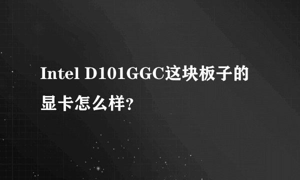 Intel D101GGC这块板子的显卡怎么样？