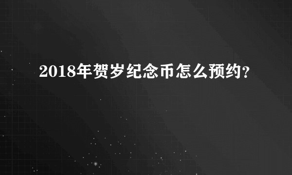 2018年贺岁纪念币怎么预约？