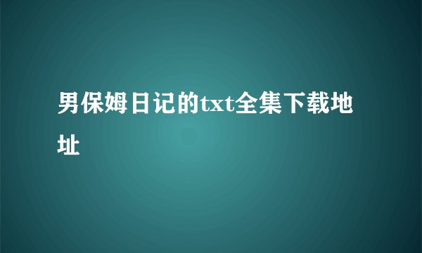 男保姆日记的txt全集下载地址