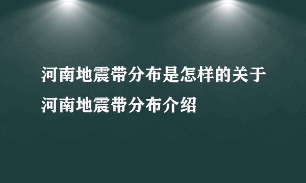 河南地震带分布是怎样的关于河南地震带分布介绍
