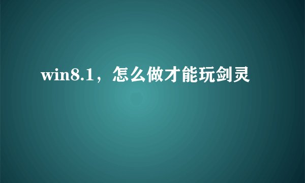 win8.1，怎么做才能玩剑灵