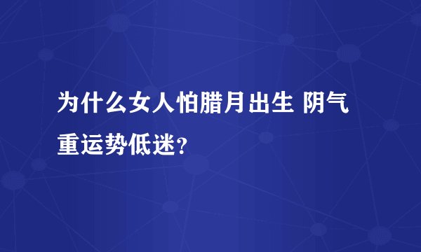 为什么女人怕腊月出生 阴气重运势低迷？