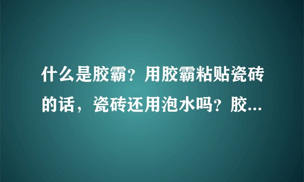 什么是胶霸？用胶霸粘贴瓷砖的话，瓷砖还用泡水吗？胶霸环保吗？