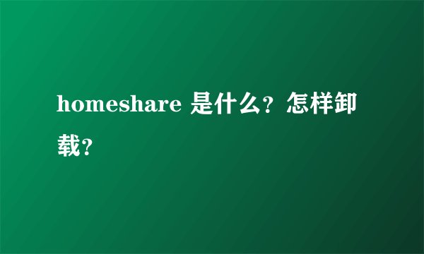 homeshare 是什么？怎样卸载？