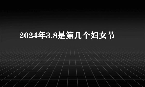 2024年3.8是第几个妇女节