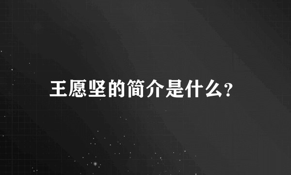 王愿坚的简介是什么？