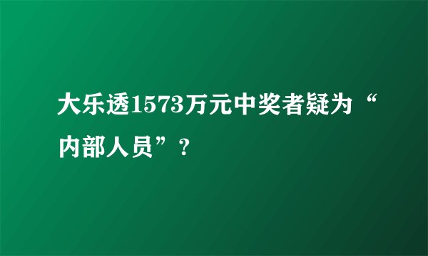 大乐透1573万元中奖者疑为“内部人员”?