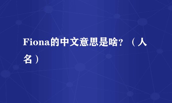 Fiona的中文意思是啥？（人名）