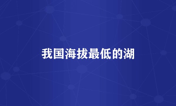 我国海拔最低的湖