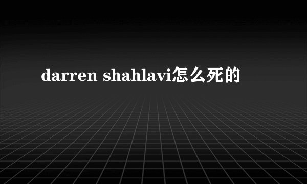 darren shahlavi怎么死的