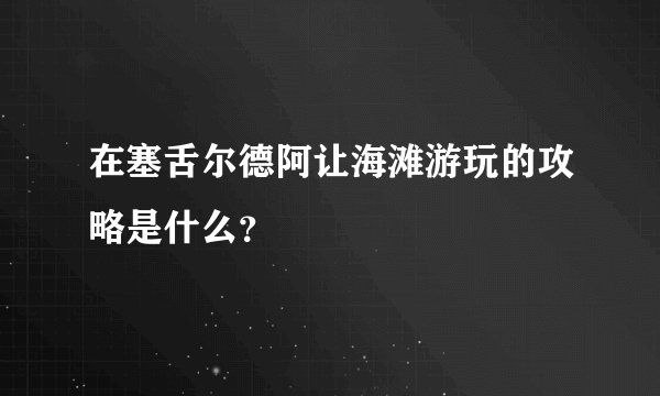 在塞舌尔德阿让海滩游玩的攻略是什么？