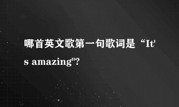 哪首英文歌第一句歌词是“It's amazing