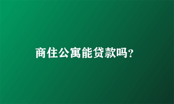 商住公寓能贷款吗？