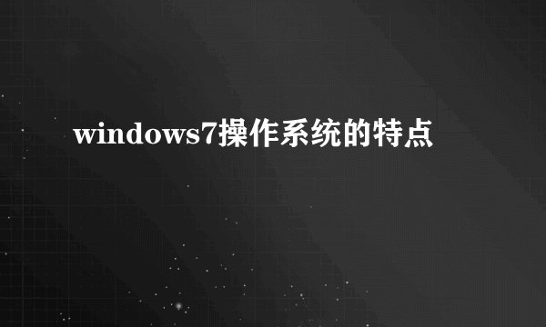 windows7操作系统的特点