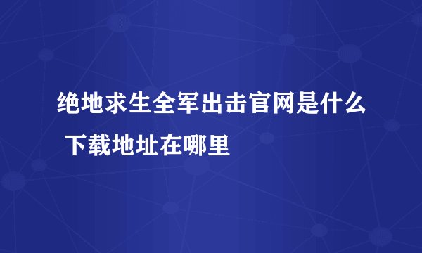 绝地求生全军出击官网是什么 下载地址在哪里