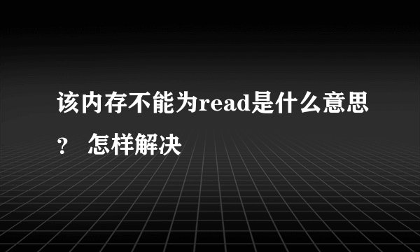 该内存不能为read是什么意思？ 怎样解决