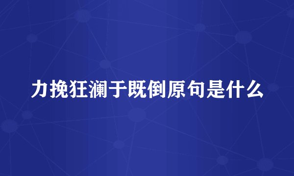 力挽狂澜于既倒原句是什么