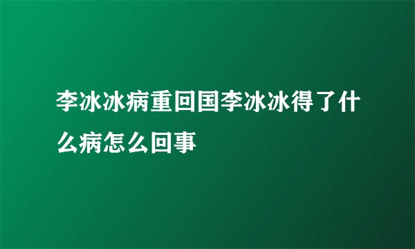 李冰冰病重回国李冰冰得了什么病怎么回事