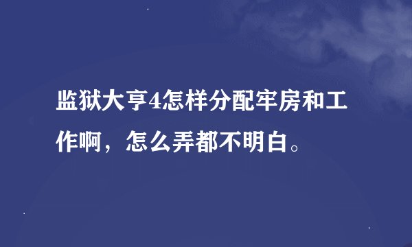 监狱大亨4怎样分配牢房和工作啊，怎么弄都不明白。