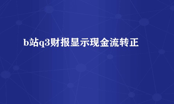 b站q3财报显示现金流转正
