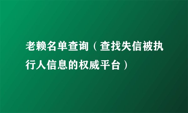 老赖名单查询（查找失信被执行人信息的权威平台）