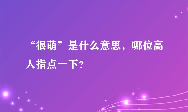 “很萌”是什么意思，哪位高人指点一下？