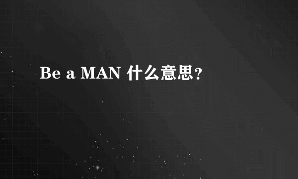 Be a MAN 什么意思？