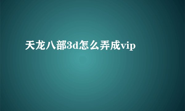 天龙八部3d怎么弄成vip