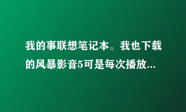 我的事联想笔记本。我也下载的风暴影音5可是每次播放视频都是找不到与视频关联的播放器，，