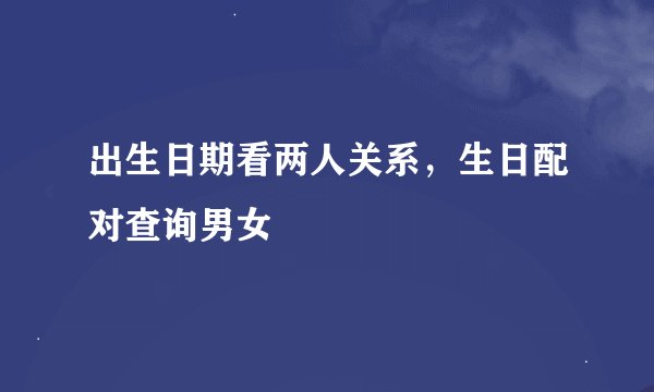 出生日期看两人关系，生日配对查询男女