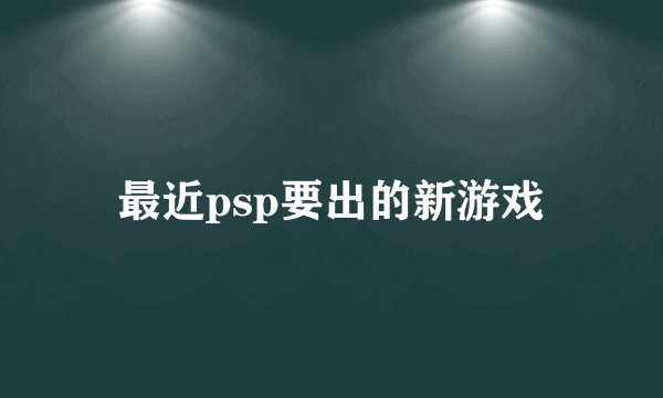 最近psp要出的新游戏