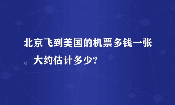 北京飞到美国的机票多钱一张。大约估计多少?