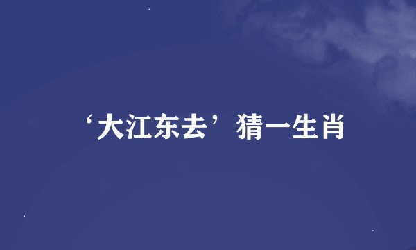 ‘大江东去’猜一生肖
