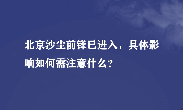 北京沙尘前锋已进入，具体影响如何需注意什么？