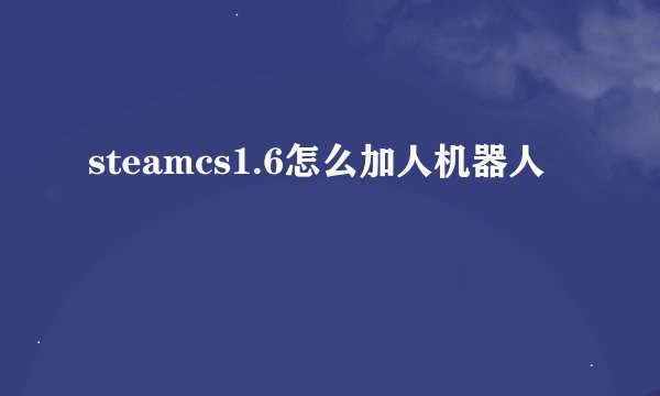 steamcs1.6怎么加人机器人