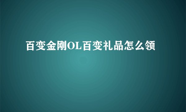 百变金刚OL百变礼品怎么领