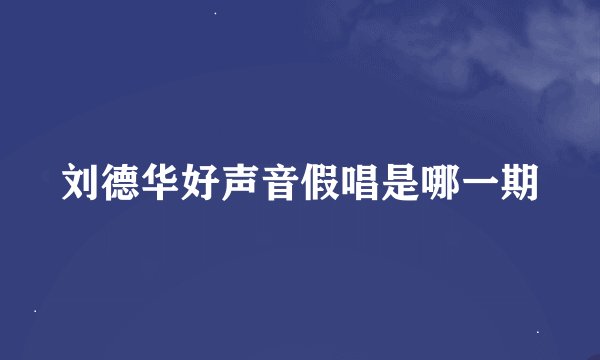 刘德华好声音假唱是哪一期