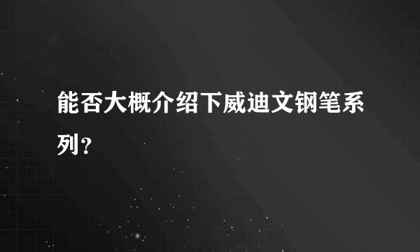 能否大概介绍下威迪文钢笔系列？