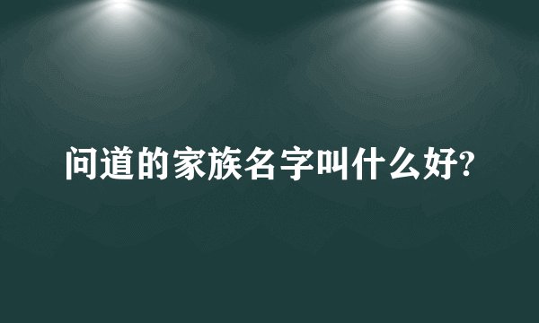 问道的家族名字叫什么好?
