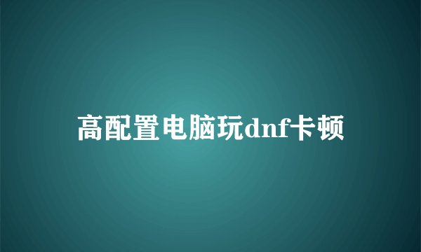 高配置电脑玩dnf卡顿