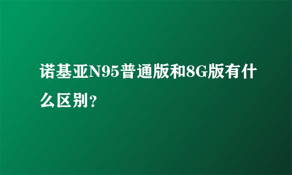 诺基亚N95普通版和8G版有什么区别？