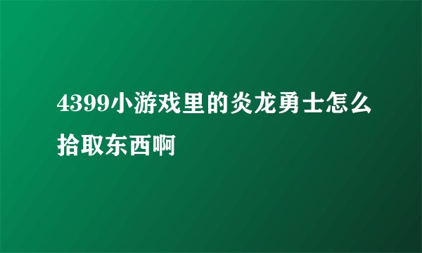 4399小游戏里的炎龙勇士怎么拾取东西啊