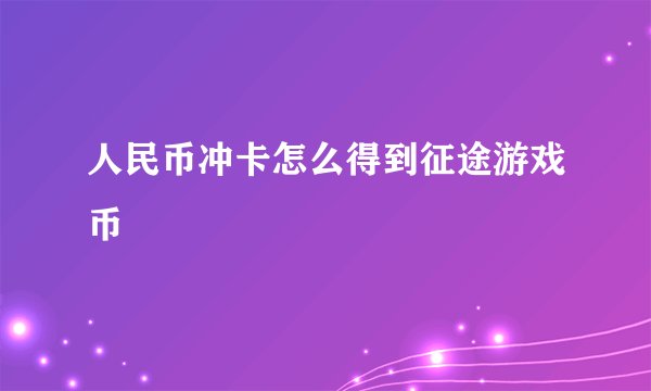 人民币冲卡怎么得到征途游戏币