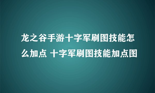 龙之谷手游十字军刷图技能怎么加点 十字军刷图技能加点图
