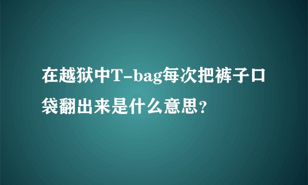 在越狱中T-bag每次把裤子口袋翻出来是什么意思？
