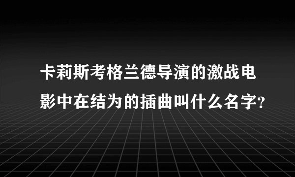 卡莉斯考格兰德导演的激战电影中在结为的插曲叫什么名字？